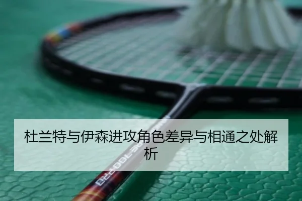 杜兰特与伊森进攻角色差异与相通之处解析